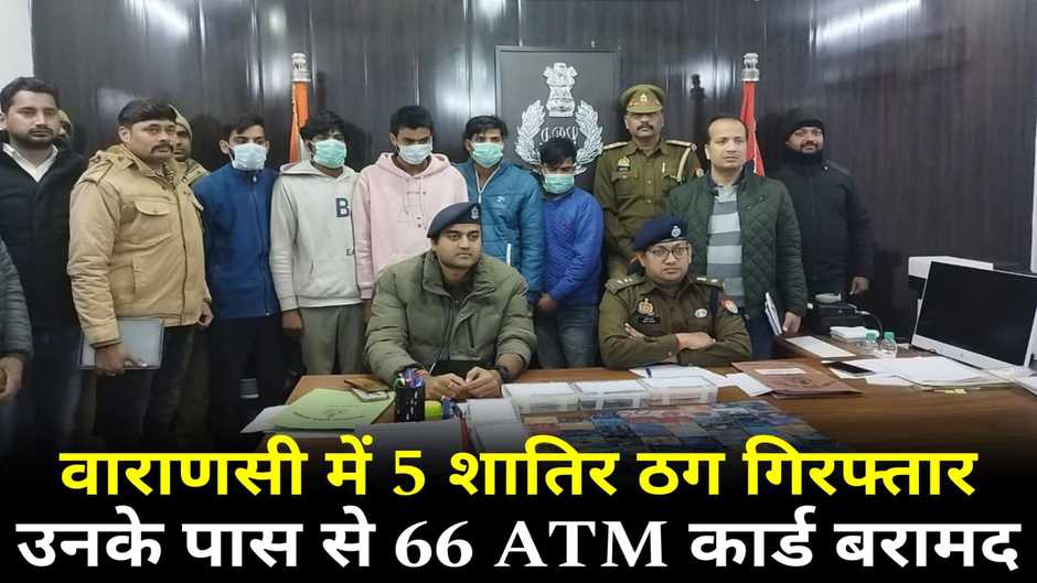  Varanasi News: वाराणसी में 5 शातिर ठग गिरफ्तार, जिनके पास से मिले 66 ATM कार्ड व मोबाइल फ़ोन