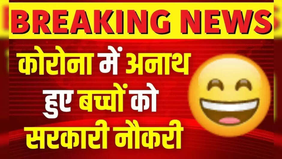 बड़ी खबर: सरकार ने किया बड़ा ऐलान, कोरोना से अनाथ हुए बच्चों को मिलेगी सरकारी नौकरी