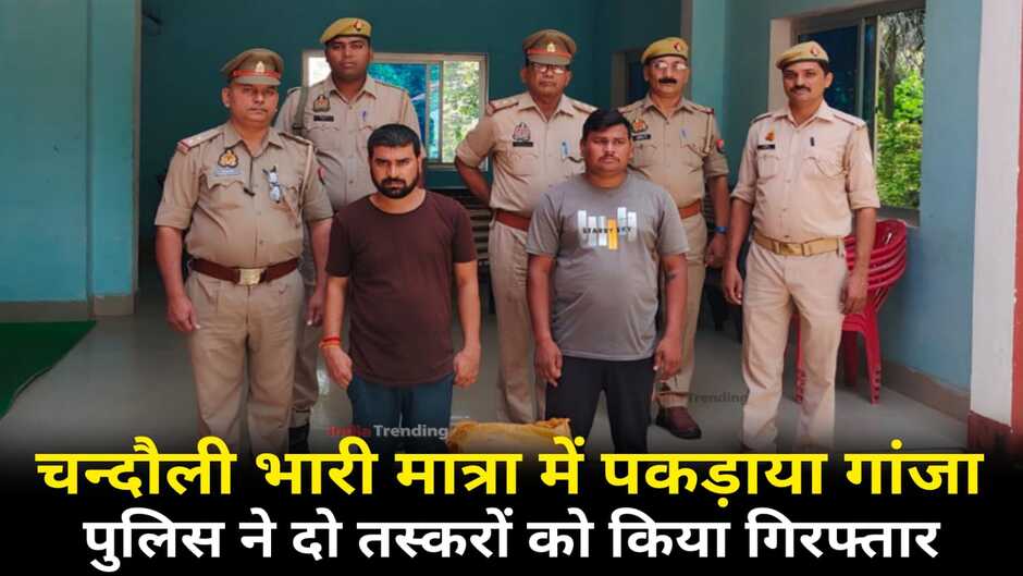 Chandauli news: चन्दौली भारी मात्रा में पकड़ाया गांजा, पुलिस ने दो तस्करों को किया गिरफ्तार