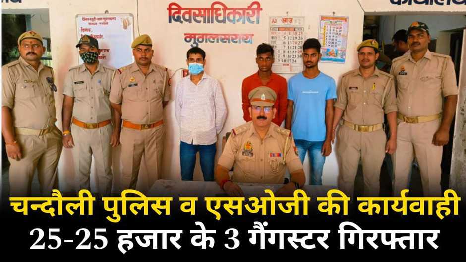  Chandauli news in hindi: चन्दौली पुलिस और एसओजी की बड़ी कार्यवाही, 25-25 हजार के 3 गैंगेस्टर अभियुक्त गिरफ्तार