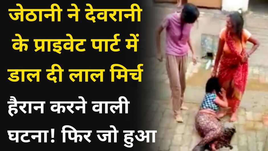 हैरान करने वाली घटना! घर की लड़ाई में जेठानी ने देवरानी के प्राइवेट पार्ट में डाल दी लाल मिर्च, फिर जो हुआ...