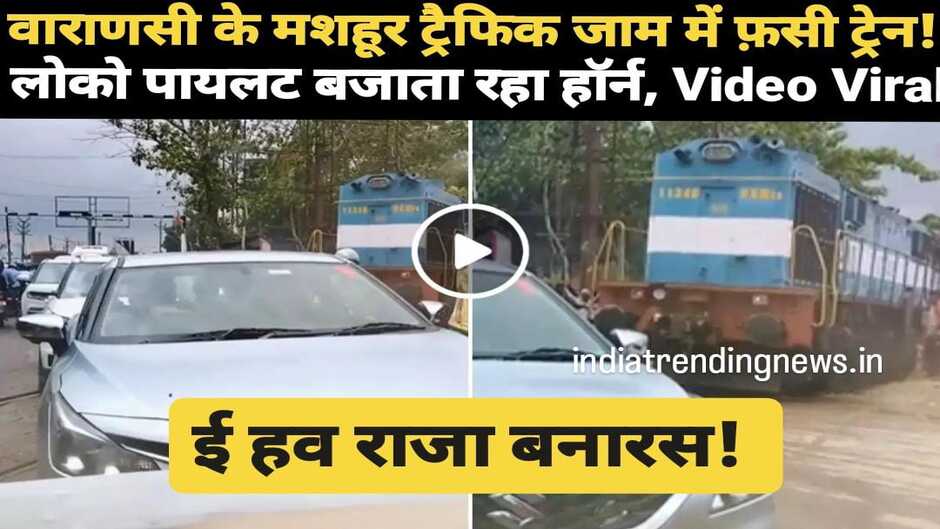 ई हव राजा बनारस! वाराणसी के मशहूर ट्रैफिक जाम में फ़सी ट्रेन! लोको पायलट बजाता रहा हॉर्न, Video Viral...