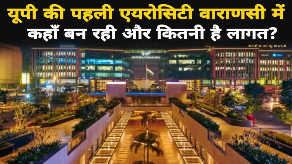 बनारस में इस जगह बनेगी राज्य की पहली Aerocity, इतने करोड़ की है परियोजना,