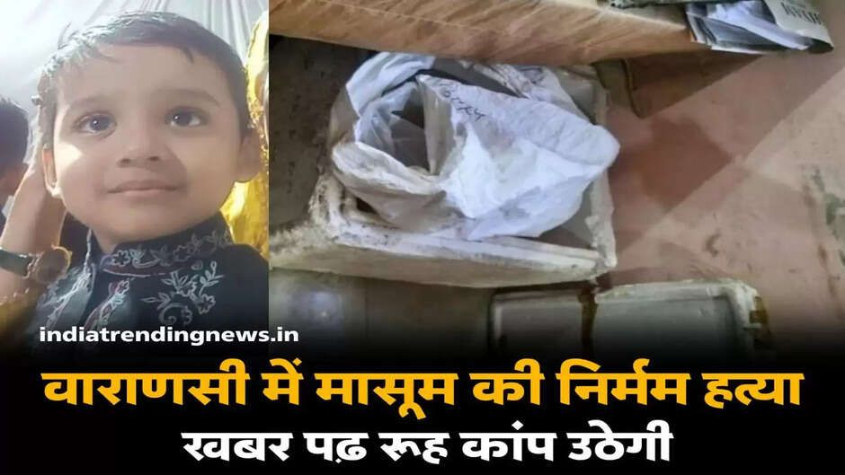 Varanasi news: एक बार फिर शर्मसार हुई मानवता! चार साल के मासूम की गला दबा कर बेरहमी से हत्या, बोरे में छिपाया था शव...