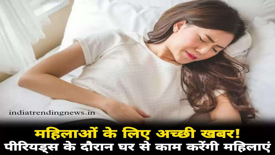 महिलाओं के लिए अच्छी खबर! पीरियड्स के दौरान ऑफिस का काम घर से करेंगी महिलाएं