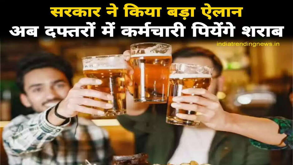 सरकार ने किया बड़ा ऐलान, दफ्तरों में कर्मचारियों को सहराब पीने की मिली अनुमति, आ गयी नई आबकारी नीति