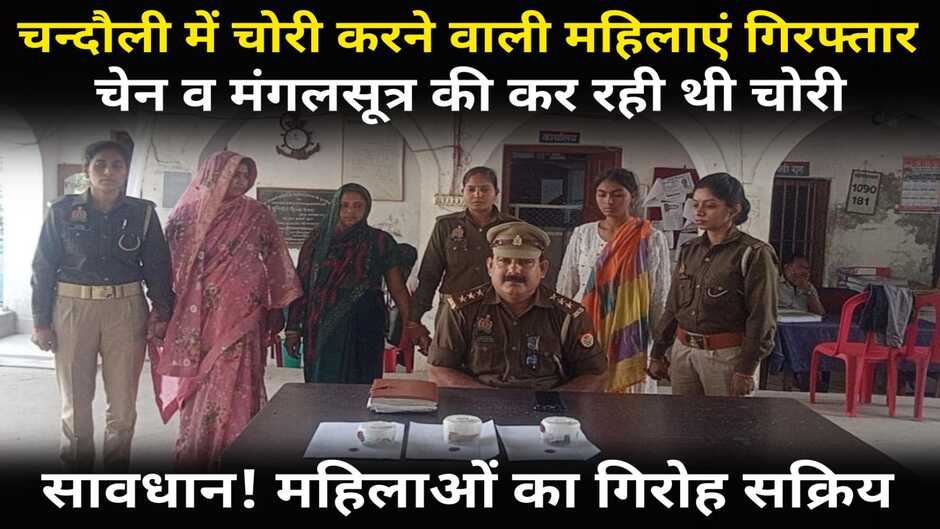 Chandauli News: चन्दौली में पकड़ा गया सक्रिय महिलाओं का गिरोह, मेले में करती थीं चेन व मंगलसूत्र की चोरी