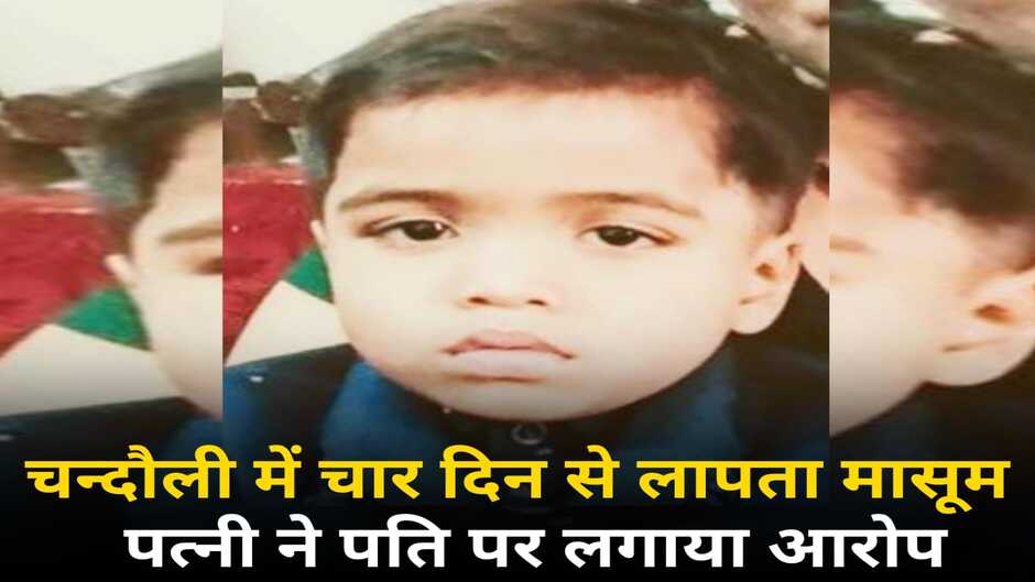 Chandauli News: चन्दौली में चार दिन से लापता मासूम, पत्नी ने पति पर लगाया आरोप