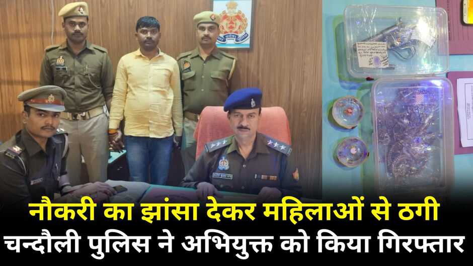 Chandauli News: चन्दौली में नौकरी दिलाने का झांसा देकर महिलाओं से ठगी, वाराणसी का अभियुक्त गिरफ्तार