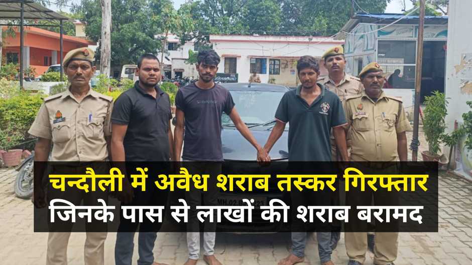 Chandauli news in hindi: चन्दौली में 3 अंतर्जनपदीय अवैध शराब तस्कर गिरफ्तार, जिनके पास से लाखों की शराब बरामद