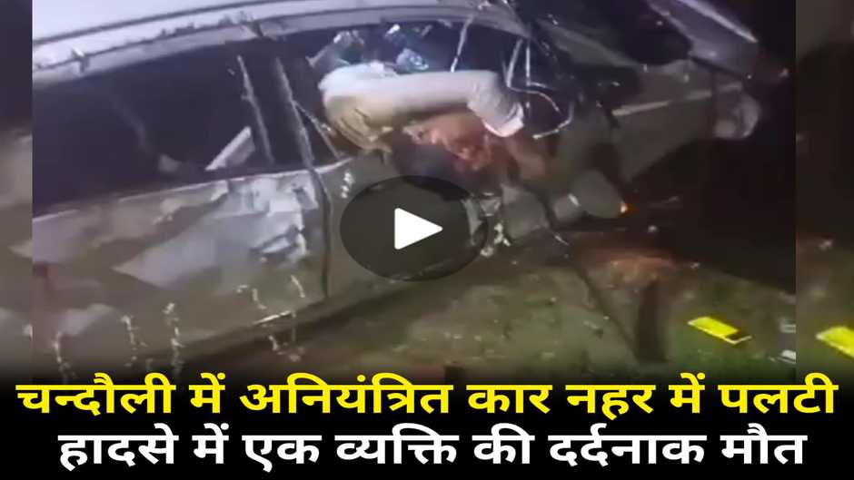Chandauli News: चन्दौली में अनियंत्रित कार नहर में पलटी, एक व्यक्ति की मौत