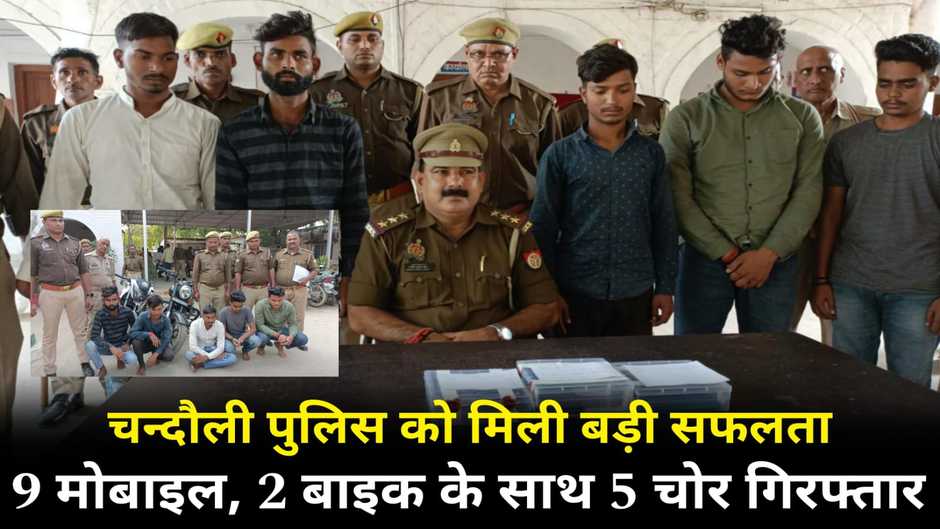 Chandauli News: चन्दौली पुलिस को मिली बड़ी सफलता, 9 मोबाइल, 2 बाइक के साथ 5 शातिर चोर गिरफ्तार