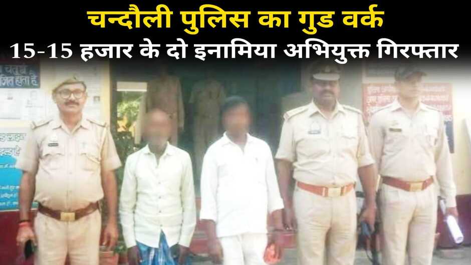 Chandauli News: चन्दौली पुलिस का गुडवर्क, 15-15 हजार के दो इनामिया अभियुक्त गिरफ्तार