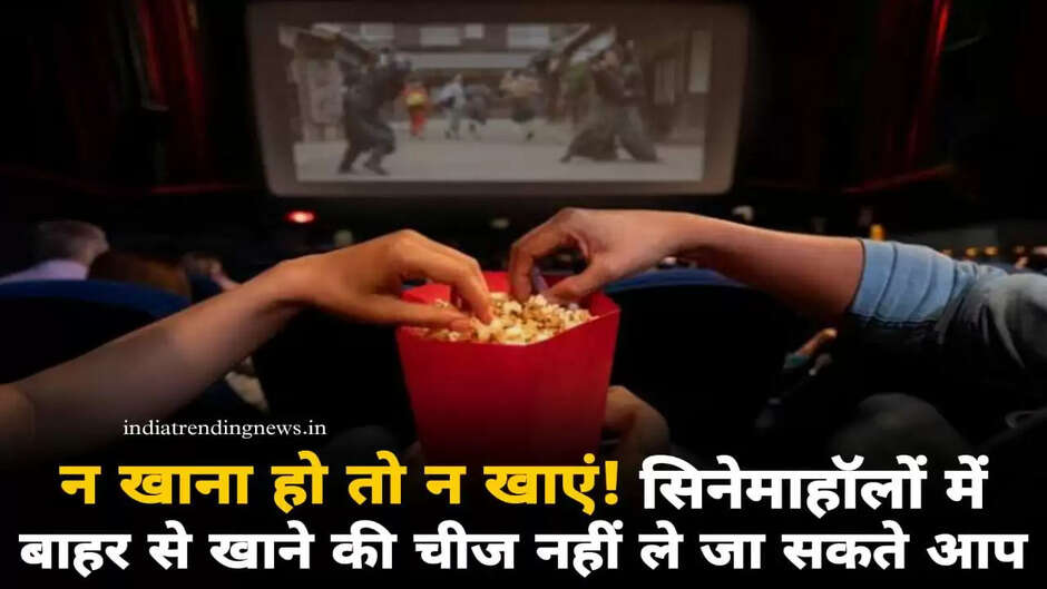 न खाना हो तो न खाएं! लेकिन सिनेमाहॉल में बाहर से खाने की चीज नहीं ले जा सकते आप