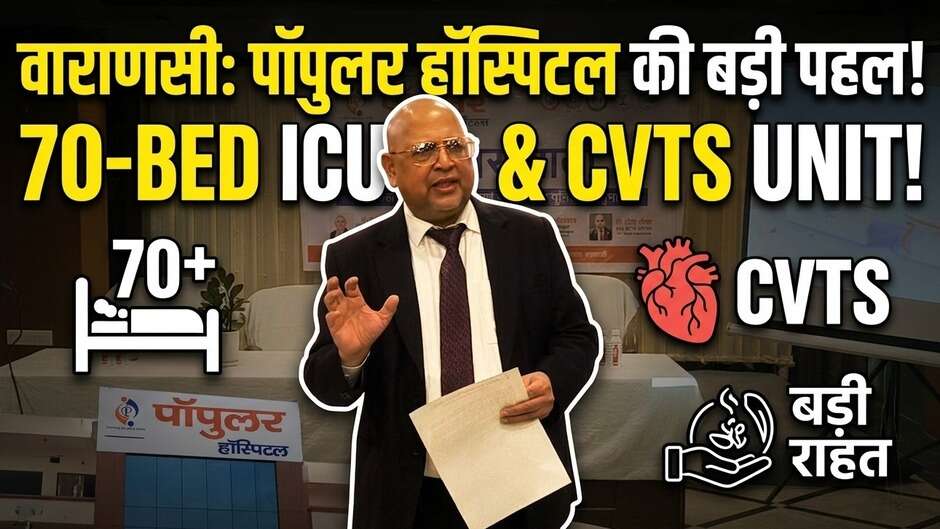 वाराणसी में हाईटेक हेल्थकेयर की शुरुआत, पॉपुलर हॉस्पिटल में CVTS यूनिट और 70 बेड ICU लॉन्च