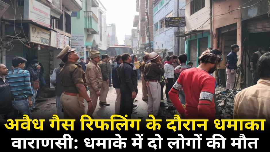 Varanasi News: वाराणसी में अवैध गैस सिलेंडर रिफलिंग के दौरान धमाका, दो लोगों की मौत