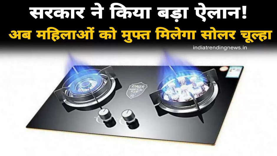 सरकार का बड़ा ऐलान! अब महिलाओं को मुफ्त मिलेगा सोलर चूल्हा, पढ़िये क्या हैं पूरी ख़बर