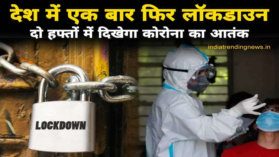 देश में एक बार फिर Lock Down का खतरा, दो हफ्तों में दिखेगा कोरोना का आतंक