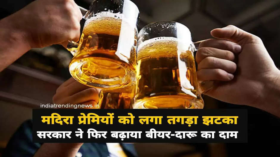 Liquor lovers got a big blow, the government again increased the MRP of beer and liquor