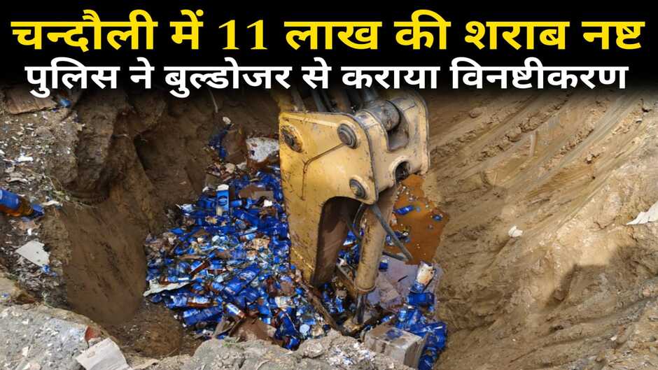 Chandauli News: चंदौली में 11 लाख की शराब नष्ट पुलिस ने बुलडोजर से कराया विनष्टीकरण