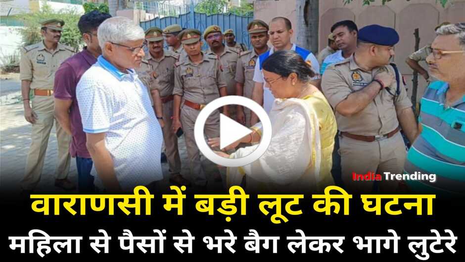 Varanasi news in hindi: वाराणसी में बड़ी लूट की घटना, लुटेरों ने महिला से छीना पैसों से भरा बैग, बेटे का कराना था एडमिशन