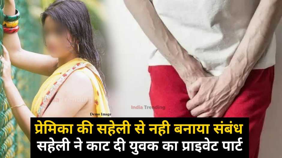 यूपी में बॉयफ्रेंड ने गर्लफ्रैंड की सहेली से Sex करने को किया इनकार, तो सहेली ने काट दिया युवक का प्राइवेट पार्ट