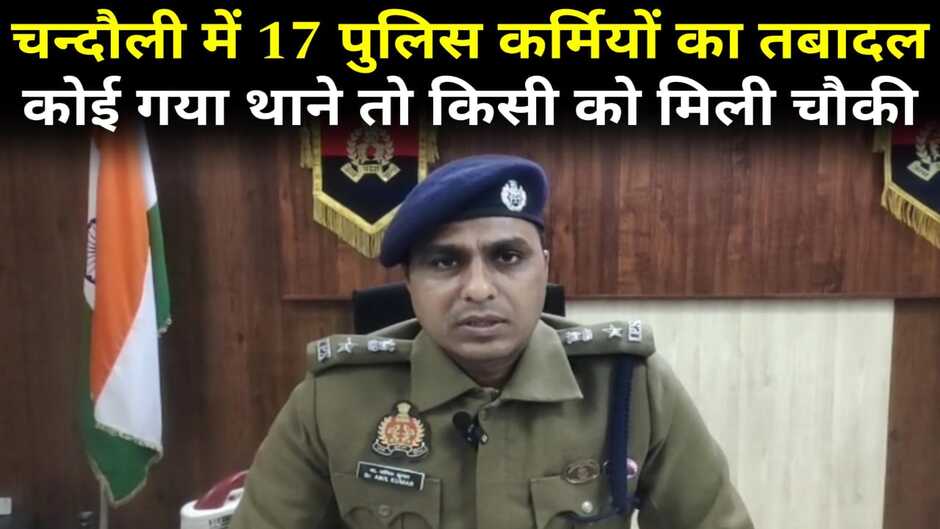 Chandauli News: चन्दौली में 17 पुलिस कर्मियों का तबादला, कोई गया थाने तो किसी को मिली पुलिस चौकी की जिम्मेदारी