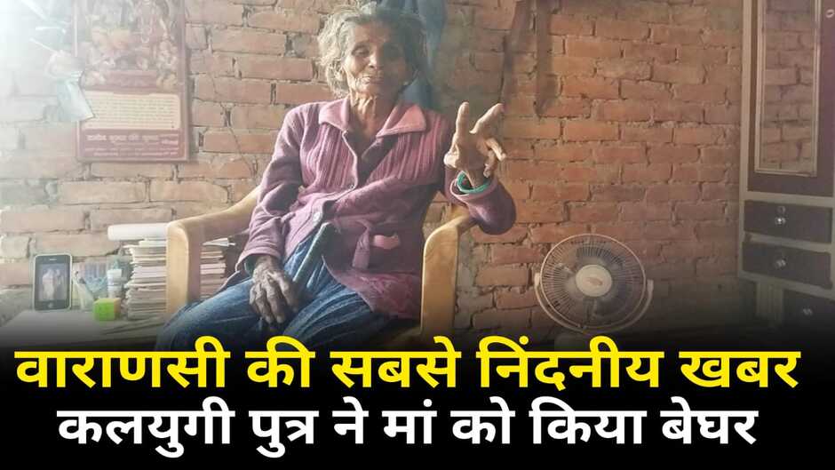 Varanasi News: वाराणसी में कलयुगी पुत्र ने मां को घर से निकाला