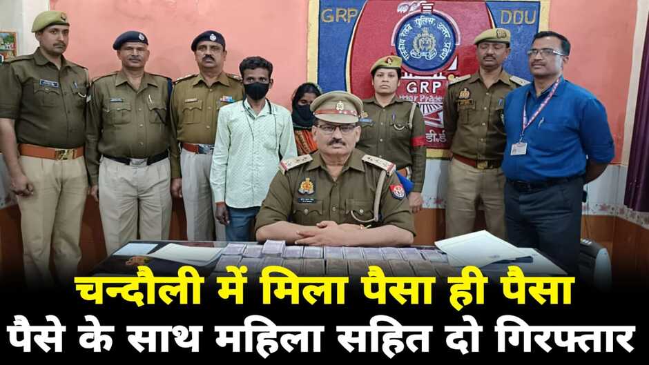 Chandauli News: चंदौली में मिला पैसा ही पैसा, एक महिला सहित दो लोग गिरफ्तार