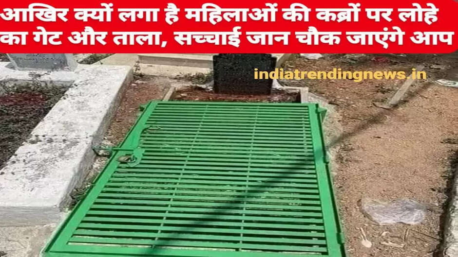 आखिर क्यों हैं महिलाओं की कब्रों पर लोहे का गेट और ताला, खौफनाक सच्चाई जान चौक जाएंगे आप