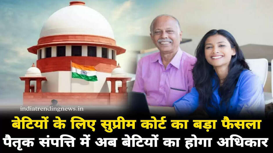 Supreme Court's big decision: बेटियों को लेकर सुप्रीम कोर्ट का बड़ा फैसला, अब पैतृक संपत्ति में बेटियों का भी होगा अधिकार