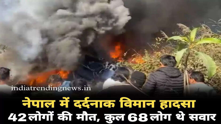 नेपाल में दर्दनाक विमान हादसा: 42 की मौत! 5 भारतीय समेत 68 यात्री थे सवार ,14 दिन पहले हुआ था एयरपोर्ट का उद्घाटन