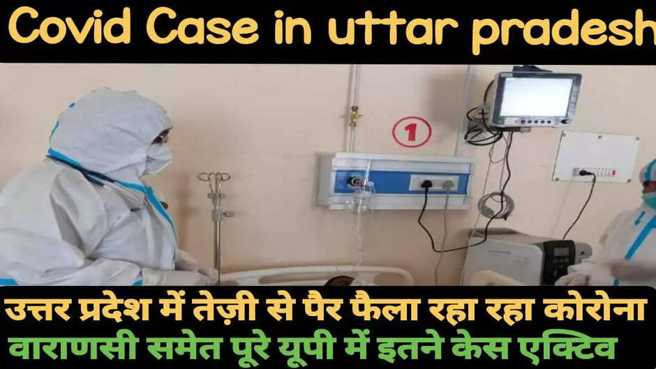 Covid case in Up: यूपी में तेज़ी से फैला रहा रहा कोरोना का कहर, वाराणसी समेत पूरे यूपी में इतने मामले