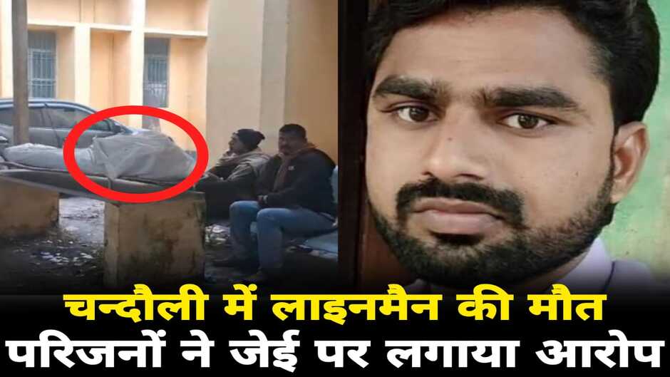 Chandauli News: चन्दौली में लाइनमैन की संदिग्ध परिस्थितियों में मौत, परिजनों ने JE पर लगाया गंभीर आरोप