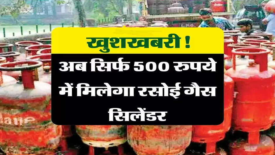 बल्ले-बल्ले! बड़ा ऐलान अब 500 रुपए में मिलेगा गैस सिलेंडर