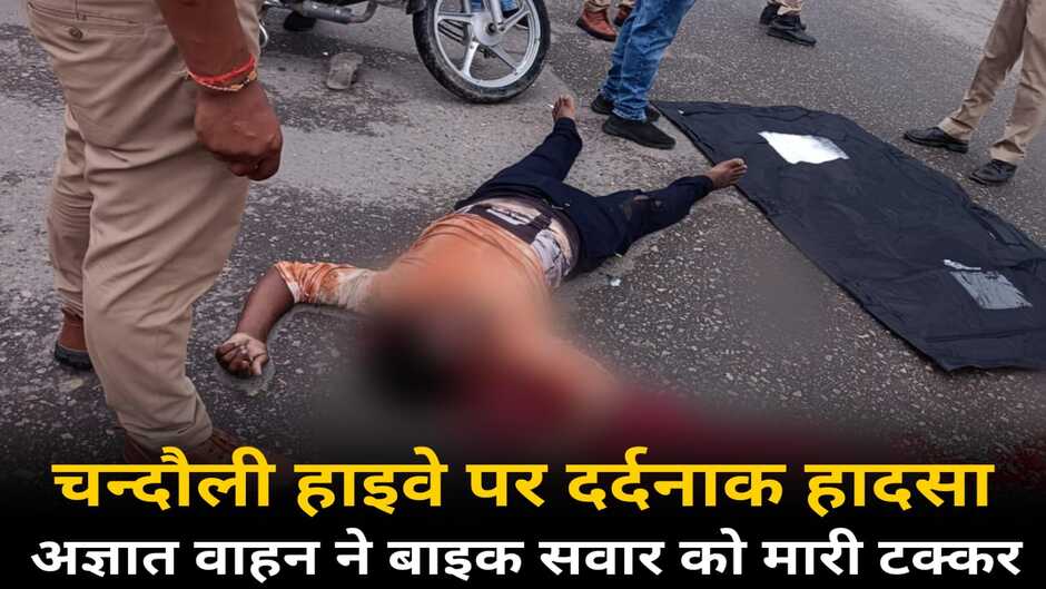 Chandauli News: चन्दौली हाइवे पर दर्दनाक हादसा, अज्ञात वाहन ने बाइक सवार को मारी टक्कर, हुई मौत